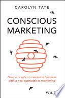 Conscious marketing : how to create an awesome business with a new approach to marketing /