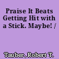 Praise It Beats Getting Hit with a Stick. Maybe! /