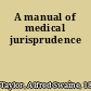 A manual of medical jurisprudence