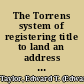 The Torrens system of registering title to land an address ... before the Colorado State Bar Association at the fifth annual session held in Colorado Springs, Colorado, July 1 and 2, 1902 /
