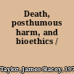 Death, posthumous harm, and bioethics /