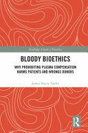 Bloody bioethics : why prohibiting plasma compensation harms patients and wrongs donors /