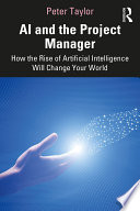AI and the project manager : how the rise of artificial intelligence will change your world /