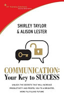 Communication : your key to success : unlock the secrets that will increase productivity and propel you to a brighter, more fulfilling future /