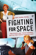 Fighting for space : two pilots and their historic battle for female spaceflight /