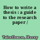 How to write a thesis : a guide to the research paper /