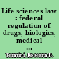 Life sciences law : federal regulation of drugs, biologics, medical devices, foods and dietary supplements /