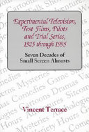 Experimental television, test films, pilots, and trial series, 1925 through 1995 : seven decades of small screen almosts /