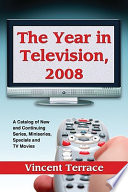 The year in television, 2008 : a catalog of new and continuing series, miniseries, specials and TV movies /