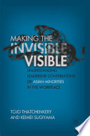 Making the invisible visible understanding leadership contributions of Asian minorities in the workplace /