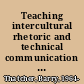 Teaching intercultural rhetoric and technical communication : theories, curriculum, pedagogies, and practices /