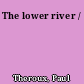 The lower river /