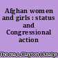 Afghan women and girls : status and Congressional action /