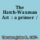 The Hatch-Waxman Act  : a primer  /