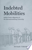 Indebted mobilities : Indian youth, migration, and the internationalizing university /
