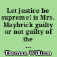 Let justice be supreme! is Mrs. Maybrick guilty or not guilty of the capital charge? : a great malfeasance of the law : the question tried by facts, reason and common sense, before the bar of public opinion : astounding conclusions! : is it murder, when, no murder exists?