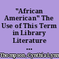 "African American" The Use of This Term in Library Literature and African American Literature /