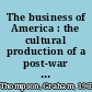 The business of America : the cultural production of a post-war nation /