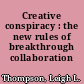 Creative conspiracy : the new rules of breakthrough collaboration /