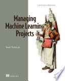Delivering machine learning projects : from design to deployment /