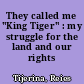 They called me "King Tiger" : my struggle for the land and our rights /