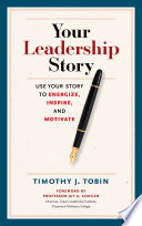 Your leadership story : use your story to energize, inspire, and motivate /