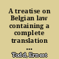 A treatise on Belgian law containing a complete translation of the entire Code of commerce and Code of procedure, extracts from the Civil code on the subjects of inheritance, succession, marriage contracts, divorce and judicial separation ; a translation of separate laws relating to patents, lettres de mer (navigation certificates) and compositions to avoid insolvency ; and a vocabulary of phrases and words used in the codes and laws which have a technical meaning /