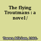 The flying Troutmans : a novel /