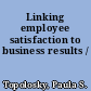 Linking employee satisfaction to business results /