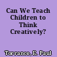 Can We Teach Children to Think Creatively?