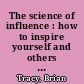 The science of influence : how to inspire yourself and others to greatness /