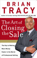 The art of closing the sale : the key to making more money faster in the world of professional selling /