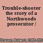 Trouble-shooter the story of a Northwoods prosecutor /
