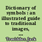 Dictionary of symbols : an illustrated guide to traditional images, icons, and emblems /