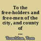 To the free-holders and free-men of the city, and county of New-York Dear countrymen, Many and great are the privileges you enjoy under the happy British constitution ..