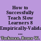 How to Successfully Teach Slow Learners 8 Empirically-Validated Effective Nostrums of Teaching (EVENTs) /