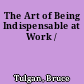 The Art of Being Indispensable at Work /