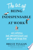 The art of being indispensable at work : win influence, beat overcommitment, and get the right things done /