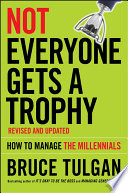 Not everyone gets a trophy : how to manage the millenials /