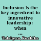 Inclusion Is the key ingredient to innovative leadership : when leaders value and model inclusion, they can increase psychological safety and enhance performances on their teams /