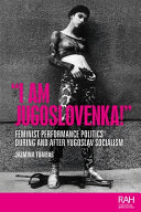 "I am Jugoslovenka!" : feminist performance politics during and after Yugoslav socialism /