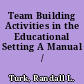 Team Building Activities in the Educational Setting A Manual /