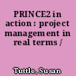 PRINCE2 in action : project management in real terms /