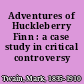 Adventures of Huckleberry Finn : a case study in critical controversy /