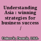 Understanding Asia : winning strategies for business success /