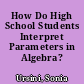 How Do High School Students Interpret Parameters in Algebra?