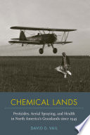 Chemical lands : pesticides, aerial spraying, and health in North America's grasslands since 1945 /