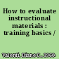 How to evaluate instructional materials : training basics /