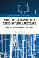 Water in the making of a socio-natural landscape : Rome and its surroundings, 1870-1922 /