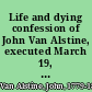 Life and dying confession of John Van Alstine, executed March 19, 1819, for the murder of William Huddleston, Esq., deputy sheriff of the county of Schoharie with a full account of his trial before the Honorable Ambrose Spencer, in Schoharie, Feb. 17, 1819 : together with Mr. Hamilton's speech and Chief Justice Spencer's sentence.
